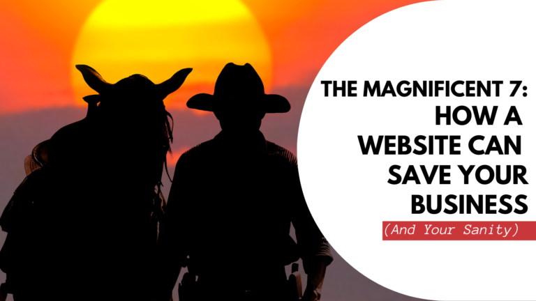 The Magnificent 7: How a Website Can Save Your Business (And Your Sanity)