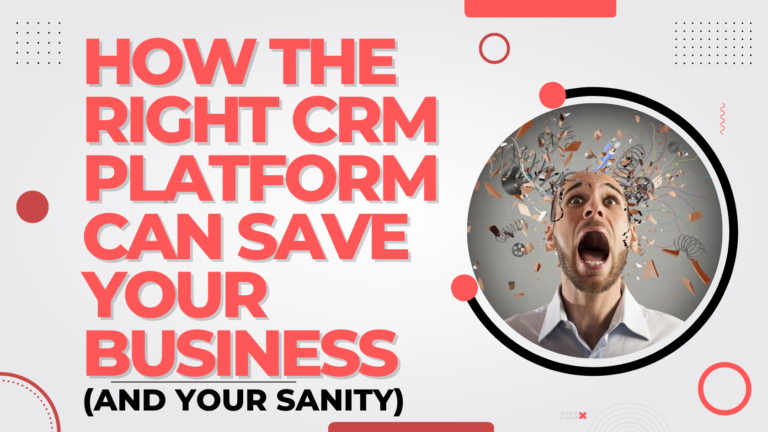 HOW THE RIGHT CRM PLATFORM CAN SAVE YOUR BUSINESS (AND YOUR SANITY)