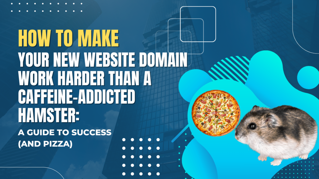HOW TO MAKE YOUR NEW WEBSITE DOMAIN WORK HARDER THAN A CAFFEINE-ADDICTED HAMSTER: A GUIDE TO SUCCESS (AND PIZZA)