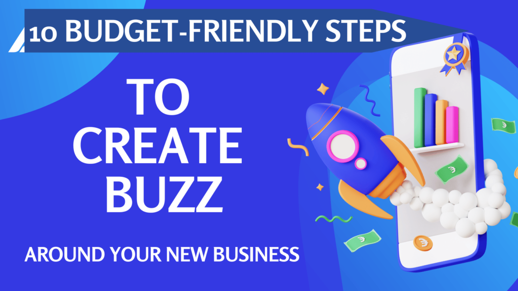 10 BUDGET-FRIENDLY STEPS TO CREATE BUZZ AROUND YOUR NEW BUSINESS