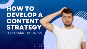 HOW TO DEVELOP A CONTENT STRATEGY FOR A SMALL BUSINESS