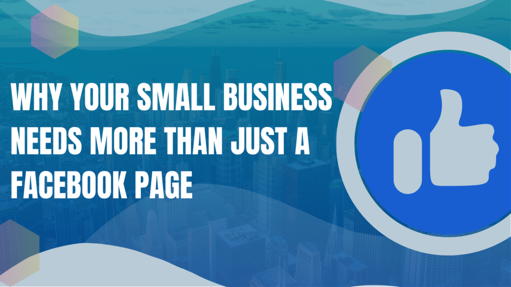 why your small business needs more than just a facebook page